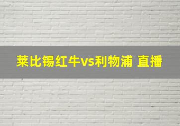 莱比锡红牛vs利物浦 直播